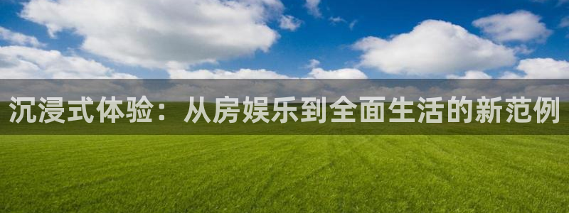 米乐yy易游网址：沉浸式体验：从房娱乐到全面生活的新范例