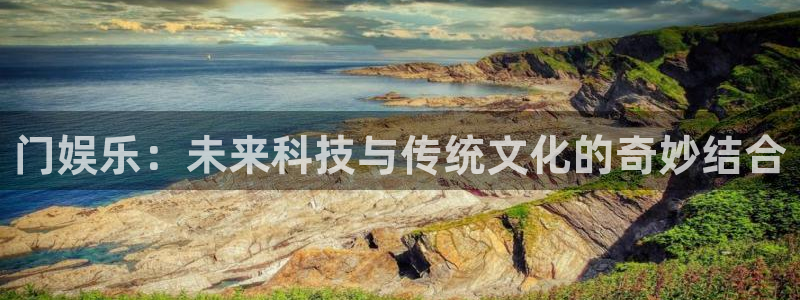 米乐yy易游m6：门娱乐：未来科技与传统文化的奇妙结合